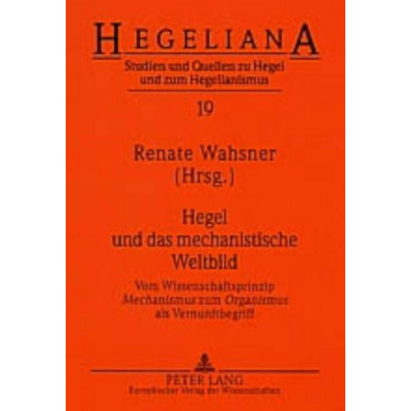 Hegeliana: Hegel und das mechanistische Weltbild: Vom Wissenschaftsprinzip "Mechanismus "zum "Organismus "als Vernunftbegriff (Paperback)
