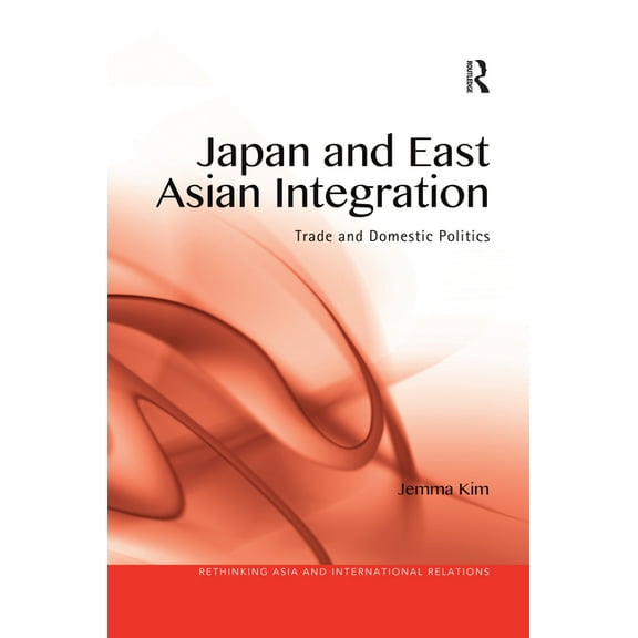 Rethinking Asia and International Relati Japan and East Asian Integration: Trade and Domestic Politics, (Paperback)