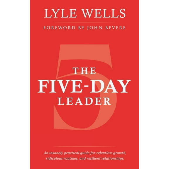 The Five-Day Leader: An insanely practical guide for relentless growth, ridiculous routines, and resilient relationships, (Paperback)