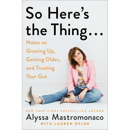 So Here's the Thing . . . : Notes on Growing Up, Getting Older, and Trusting Your (Best Things About Getting Older)