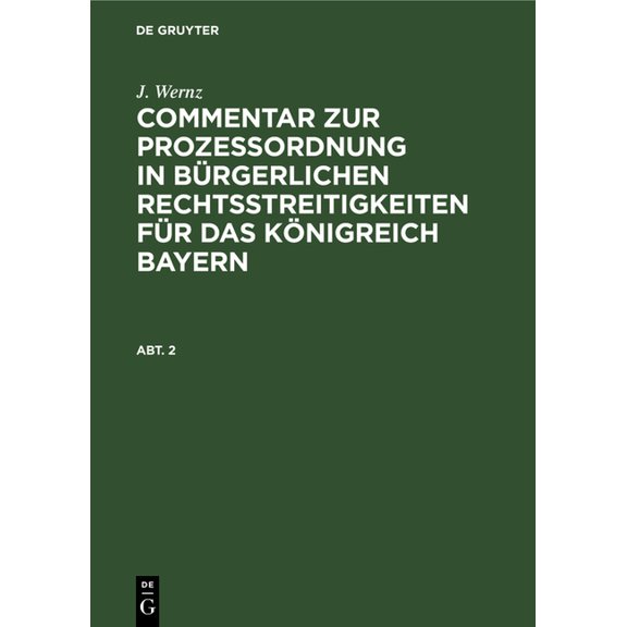 J. Wernz: Commentar Zur Prozeßordnung in Bürgerlichen Rechtsstreitigkeiten Für Das Königreich Bayern. Abt. 2, (Hardcover)