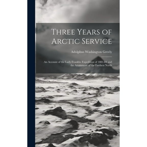 Three Years of Arctic Service: An Account of the Lady Franklin Expedition of 1881-84 and the Attainment of the Farthest North (Hardcover)