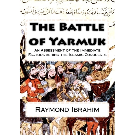 The Battle of Yarmuk: An Assessment of the Immediate Factors behind the Islamic Conquests, (Paperback)