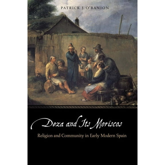 Early Modern Cultural Studies Deza and Its Moriscos: Religion and Community in Early Modern Spain, (Hardcover)