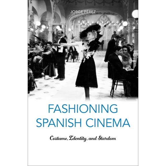 Toronto Iberic Fashioning Spanish Cinema: Costume, Identity, and Stardom, (Hardcover)