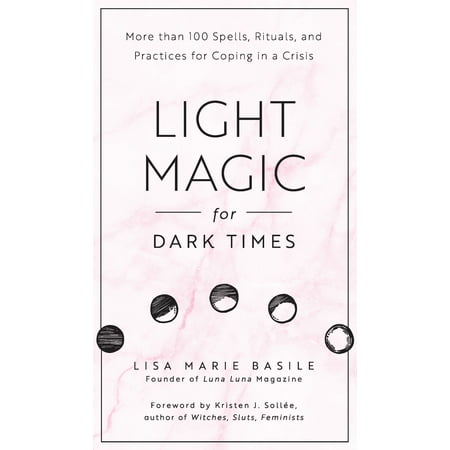 Light Magic for Dark Times : More than 100 Spells, Rituals, and Practices for Coping in a (Crisis Communications Best Practices)
