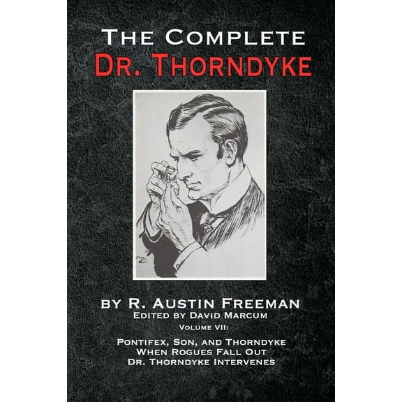 Complete Dr. Thorndyke The Complete Dr. Thorndyke - Volume VII: Pontifex, Son, and Thorndyke When Rogues Fall Out and Dr. Thorndyke Intervenes, Book 7, (Paperback)