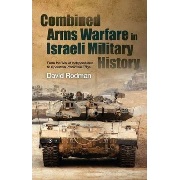 Combined Arms Warfare in Israeli Military History: From the War of Independence to Operation Protective Edge, (Paperback)