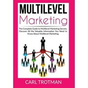Multilevel Marketing: The Complete Guide to Multi Level Marketing Secrets, Discover All the Valuable Information You Need to Know About Multi Level Marketing (Paperback)