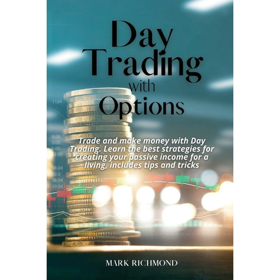 Day Trading With Options: Trade and make money with Day Trading. Learn the best strategies for creating your passive income for a living, includes tips and tricks (Paperback)