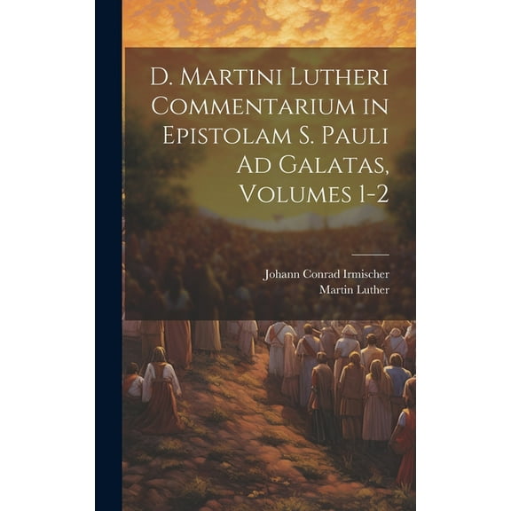 D. Martini Lutheri Commentarium in Epistolam S. Pauli Ad Galatas, Volumes 1-2 (Hardcover)