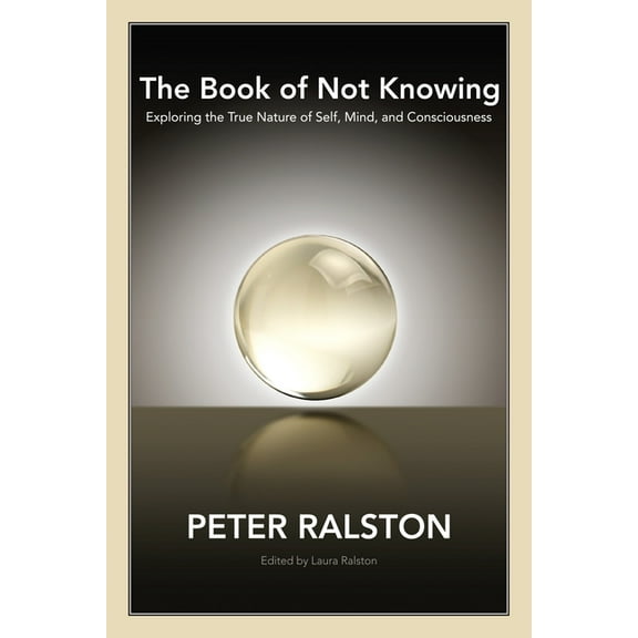 The Book of Not Knowing: Exploring the True Nature of Self, Mind, and Consciousness, (Paperback)