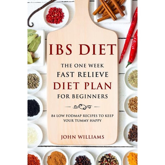 IBS Diet: The One Week Fast Relieve Diet Plan for Beginner's: 84 Low Fodmap Recipes to Keep Your Tummy Happy, (Paperback)