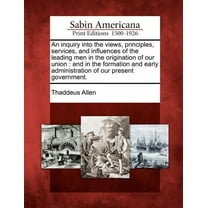 An Inquiry Into the Views, Principles, Services, and Influences of the Leading Men in the Origination of Our Union (Paperback)