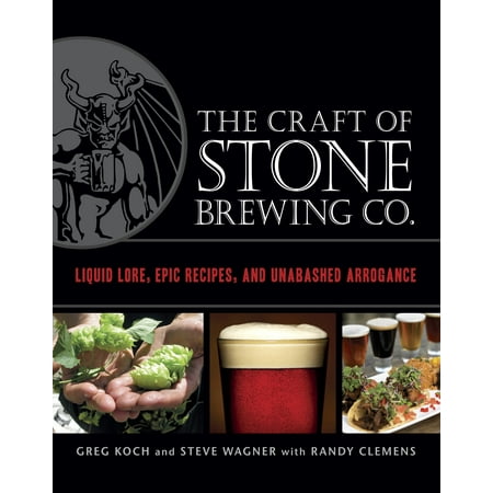 Stone Brewing Company The Craft of Stone Brewing Co. : Liquid Lore, Epic Recipes, and Unabashed Arrogance ()