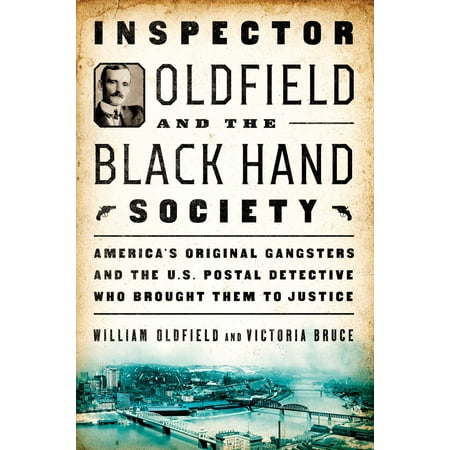 Inspector Oldfield and the Black Hand Society : America's Original Gangsters and the U.S. Postal Detective Who Brought Them to Justice
