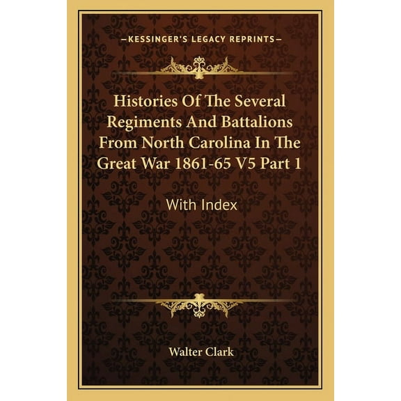 Histories Of The Several Regiments And Battalions From North Carolina In The Great War 1861-65 V5 Part 1 : With Index (Paperback)