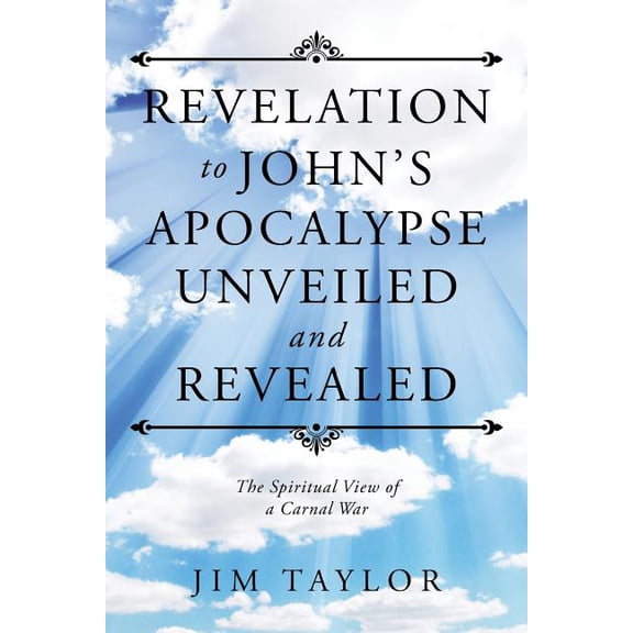 Revelation to John's Apocalypse Unveiled and Revealed: The Spiritual View of a Carnal War, (Paperback)