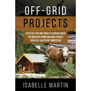 Off-Grid Projects: Effective Tips and Tricks to Survive When the Grid Goes Down and How to Build Your Self-Sufficient Homestead (Paperback)