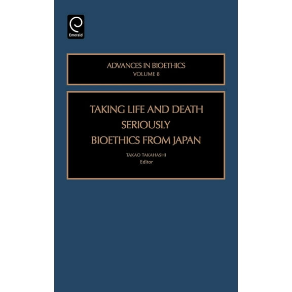 Advances in Bioethics Taking Life and Death Seriously: Bioethics from Japan, Book 8, (Hardcover)