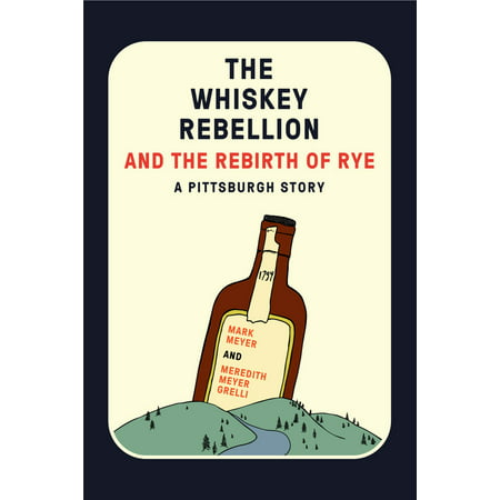 The Whiskey Rebellion and the Rebirth of Rye : A Pittsburgh