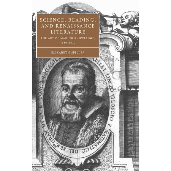 Cambridge Studies in Renaissance Literat Science, Reading, and Renaissance Literature: The Art of Making Knowledge, 1580 1670, Book 46, (Hardcover)