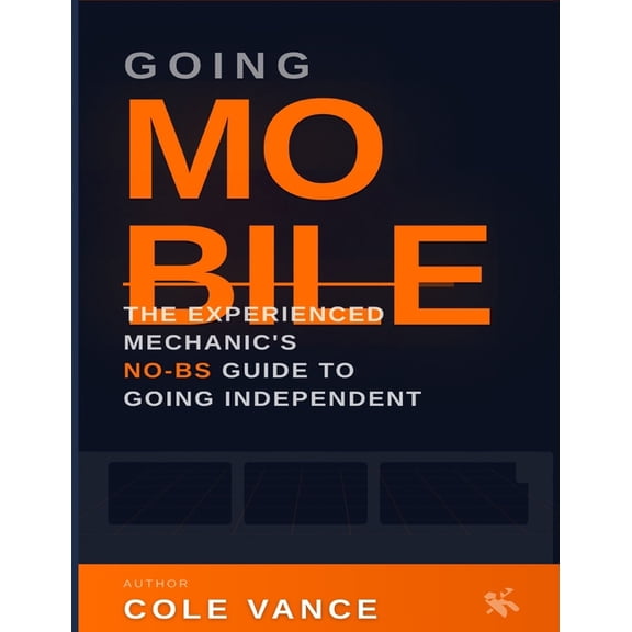 Going Mobile: The Experienced Mechanic's No-BS Guide to Going Independent, (Paperback)