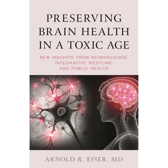 Pre-Owned Preserving Brain Health in a Toxic Age: New Insights from Neuroscience, Integrative Medicine, and Public Health (Hardcover) 1538158078 9781538158074