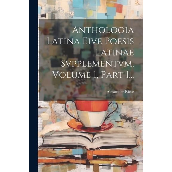 Anthologia Latina Eive Poesis Latinae Svpplementvm, Volume 1, Part 1... (Paperback)