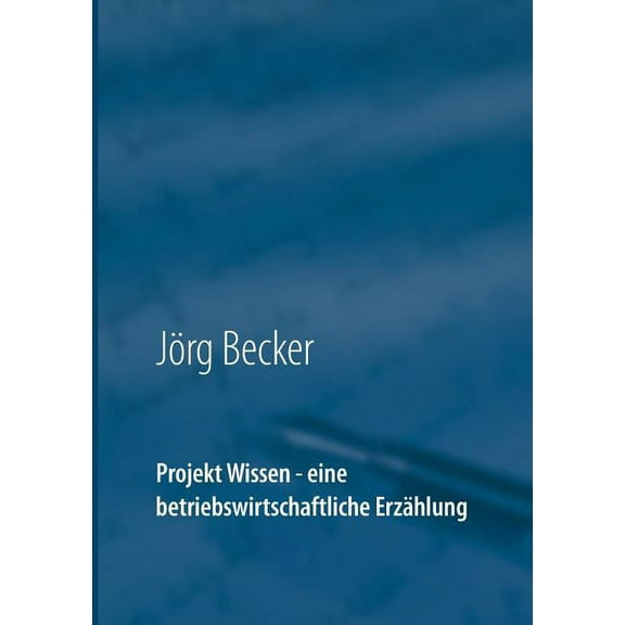 Projekt Wissen - eine betriebswirtschaftliche ErzÃ¤hlung: Sammeln, bÃ¼ndeln, ausschÃ¶pfen, (Paperback)