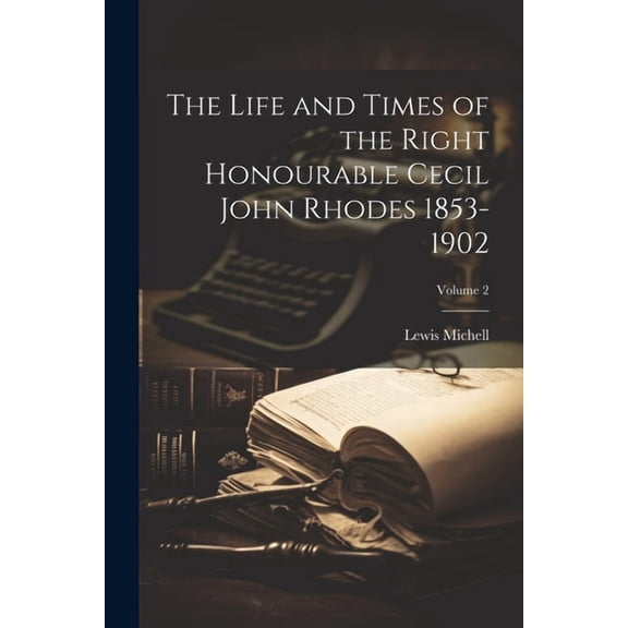 The Life and Times of the Right Honourable Cecil John Rhodes 1853-1902; Volume 2 (Paperback)
