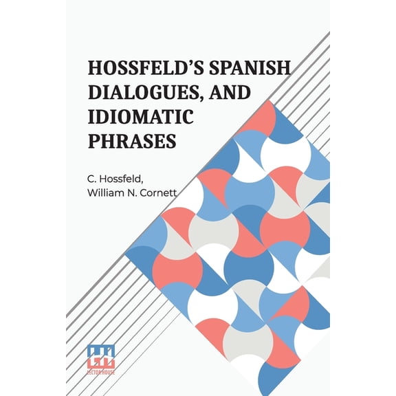Hossfeld s Spanish Dialogues, And Idiomatic Phrases Indispensible For A Rapid Acquisition Of The Spanish Language, (Paperback)