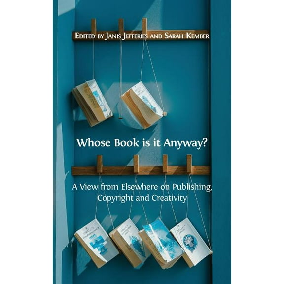 Whose Book is it Anyway?: A View From Elsewhere on Publishing, Copyright and Creativity, (Hardcover)