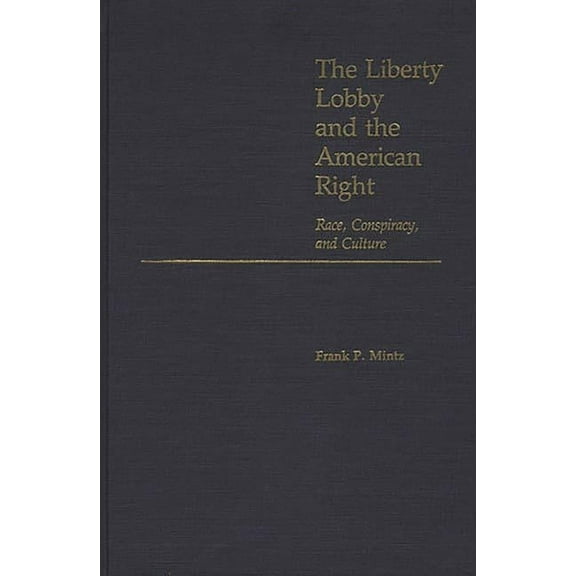 Contributions in Political Science Liberty Lobby and the American Right: Race, Conspiracy, and Culture, (Hardcover)
