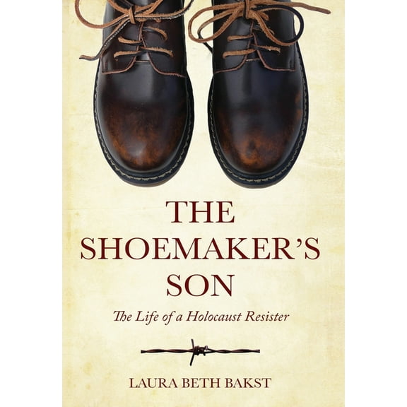 Holocaust Survivor True Stories The Shoemaker's Son: The Life of a Holocaust Resister, (Hardcover)