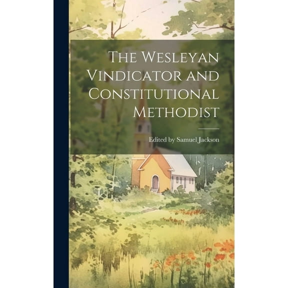 The Wesleyan Vindicator and Constitutional Methodist (Hardcover)