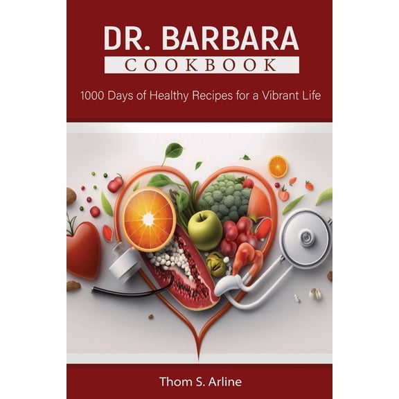 Dr. Barbara Cookbook: 1000 Days of Healthy Recipes for a Vibrant Life, (Paperback)