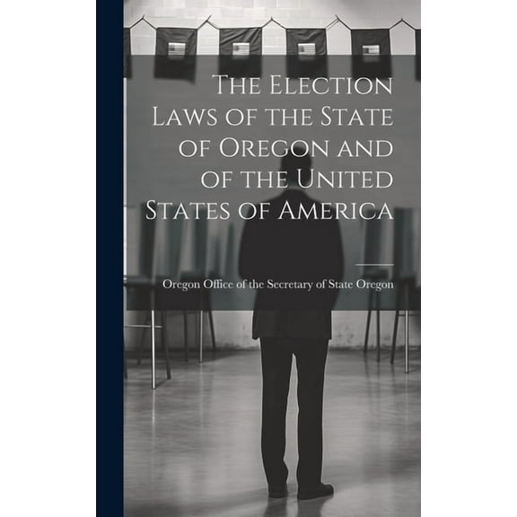 The Election Laws of the State of Oregon and of the United States of America (Hardcover)