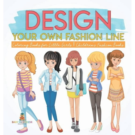 Design Your Own Fashion Line: Coloring Books for Little Girls Children's Fashion Books, (Hardcover)