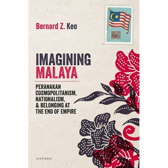 Imagining Malaya: Peranakan Cosmopolitanism, Nationalism, and Belonging at the End of Empire, 1945-1957, (Hardcover)