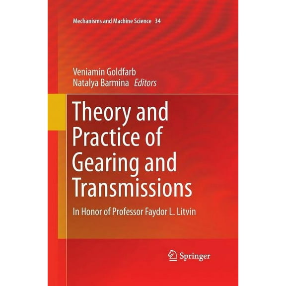 Mechanisms and Machine Science Theory and Practice of Gearing and Transmissions: In Honor of Professor Faydor L. Litvin, Book 34, (Paperback)