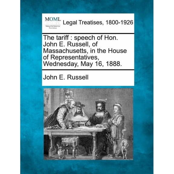 The Tariff : Speech of Hon. John E. Russell, of Massachusetts, in the House of Representatives, Wednesday, May 16, 1888. (Paperback)