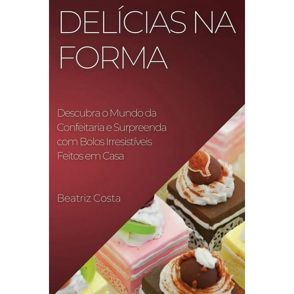 DelÃ­cias na Forma: Descubra o Mundo da Confeitaria e Surpreenda com Bolos IrresistÃ­veis Feitos em Casa, (Paperback)