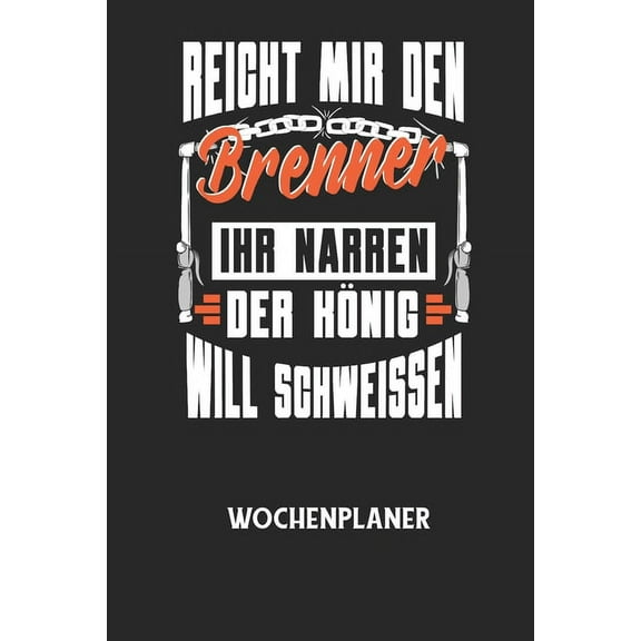 REICHT MIR DEN BRENNER IHR NARREN DER KÃNIG WILL SCHWEISSEN - Wochenplaner: Klassischer Planer fÃ¼r deine tÃ¤glichen To Do, (Paperback)