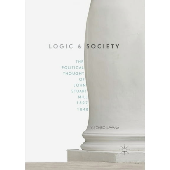 Logic and Society: The Political Thought of John Stuart Mill, 1827-1848, (Paperback)