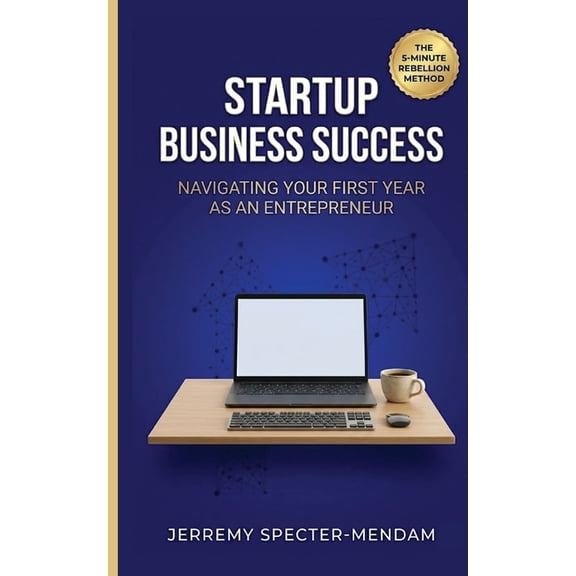 Startup Business Success: Navigating Your First Year As An Entrepreneur - Pocket Book Guide for New Business Owners and , (Paperback)