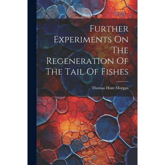 Further Experiments On The Regeneration Of The Tail Of Fishes (Paperback)
