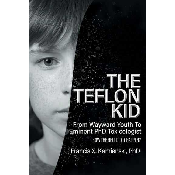 The Teflon Kid: From Wayward Youth To Eminent PhD Toxicologist - How The Hell Did It Happen?, (Paperback)