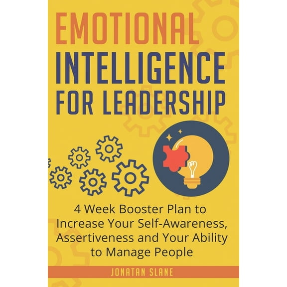 Emotional Intelligence for Leadership: 4 Week Booster Plan to Increase Your Self-Awareness, Assertiveness and Your Ability to Manage People
