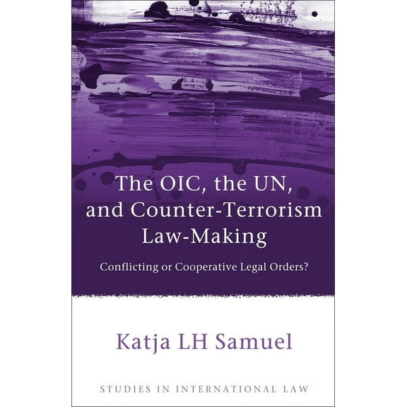 Studies in International Law The Oic, the Un, and Counter-Terrorism Law-Making: Conflicting or Cooperative Legal Orders?, Book 48, (Hardcover)